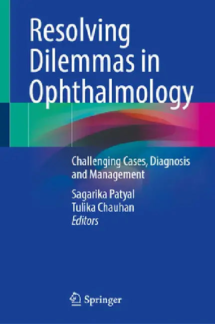 Resolving Dilemmas in Ophthalmology: Challenging Cases, Diagnosis and Management by Sagarika Patyal