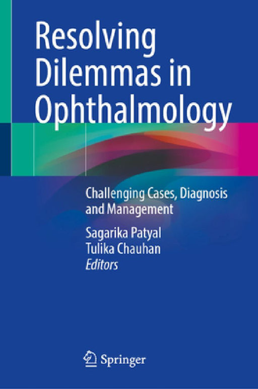 Resolving Dilemmas in Ophthalmology: Challenging Cases, Diagnosis and Management by Sagarika Patyal