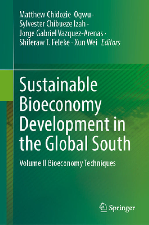 Sustainable Bioeconomy Development in the Global South: Volume II Bioeconomy Techniques by Matthew Chidozie Ogwu, Sylvester Chibueze Izah, Jorge Gabriel Vazquez-Arenas