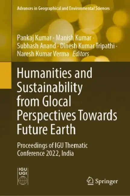 Humanities and Sustainability from Glocal Perspectives Towards Future Earth: Proceedings of Igu Thematic Conference 2022, India by Pankaj Kumar