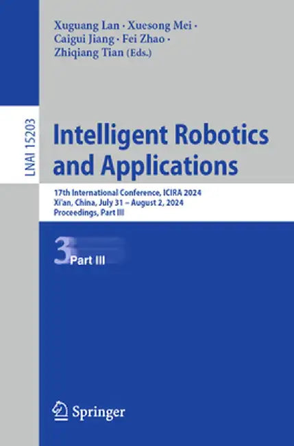 Intelligent Robotics and Applications: 17th International Conference, Icira 2024, Xi'an, China, July 31 - August 2, 2024, Proceedings, Part III by Xuguang Lan
