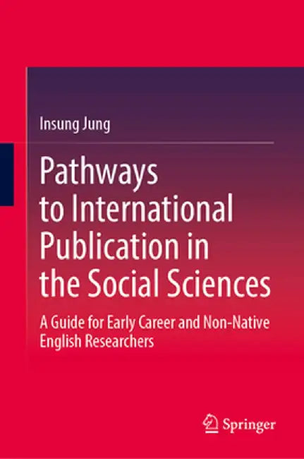 Pathways to International Publication in the Social Sciences: A Guide for Early Career and Non-Native English Researchers by Insung Jung