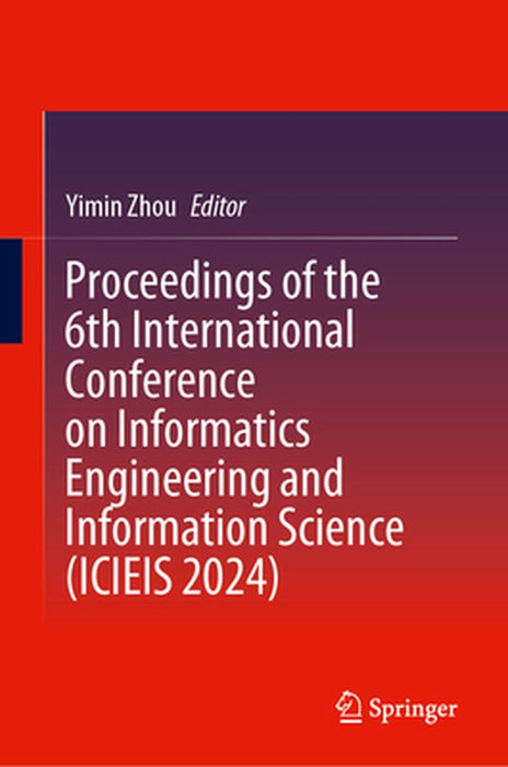 Proceedings of the 6th International Conference on Informatics Engineering and Information Science (Icieis 2024) by Yimin Zhou