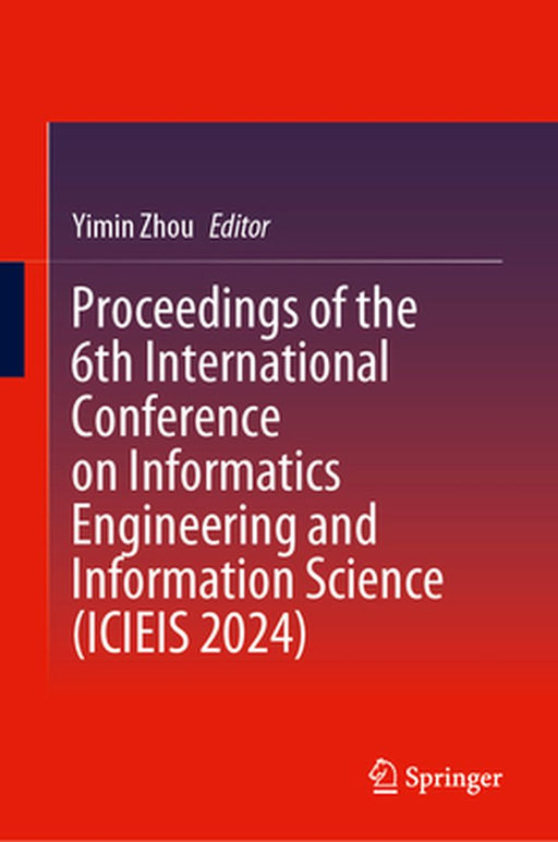 Proceedings of the 6th International Conference on Informatics Engineering and Information Science (Icieis 2024) by Yimin Zhou