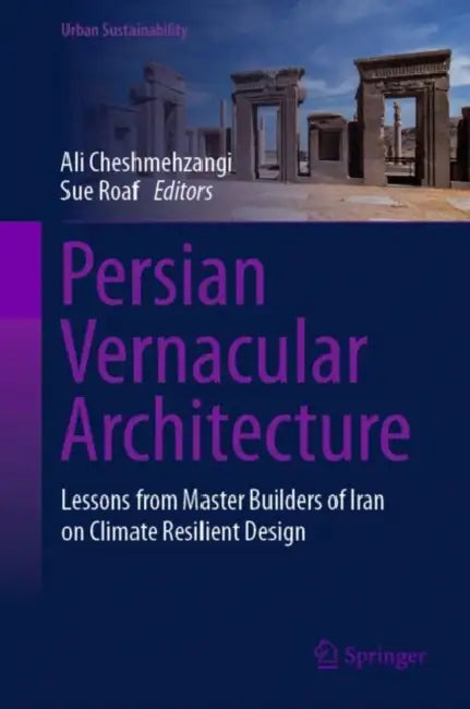 Persian Vernacular Architecture: Lessons from Master Builders of Iran on Climate Resilient Design by Ali Cheshmehzangi