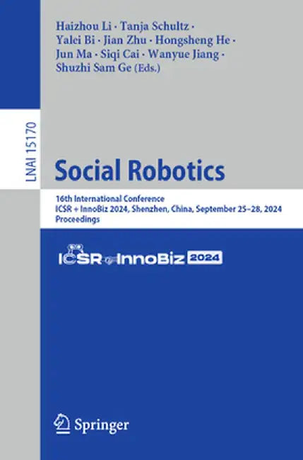 Social Robotics: 16th International Conference, Icsr + Innobiz 2024, Shenzhen, China, September 25-28, 2024, Proceedings by Haizhou Li