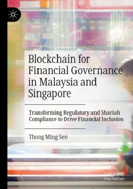 Blockchain for Financial Governance in Malaysia and Singapore: Transforming Regulatory and Shariah Compliance to Drive Financial Inclusion by Thong Ming Sen