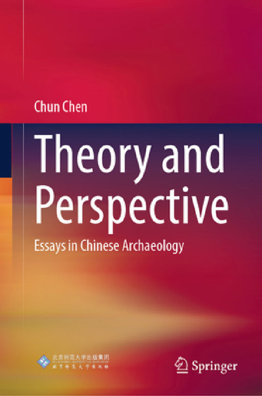 Theory and Perspective: Essays in Chinese Archaeology by Chun Chen