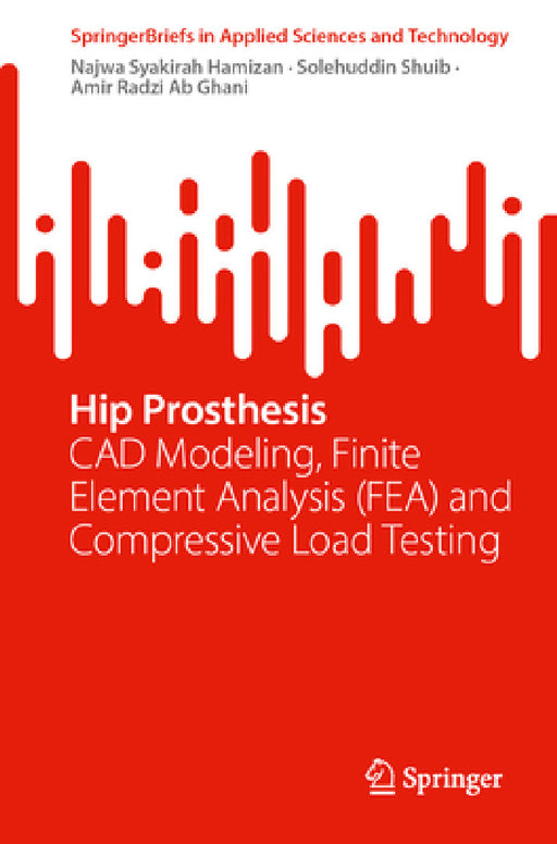 Hip Prosthesis: CAD Modeling, Finite Element Analysis (Fea) and Compressive Load Testing by Najwa Syakirah Hamizan, Solehuddin Shuib, Amir Radzi Ab Ghani