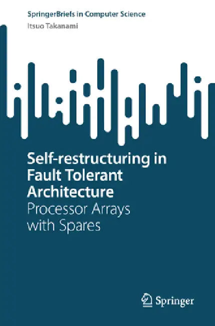 Self-Restructuring in Fault Tolerant Architecture: Processor Arrays with Spares by Itsuo Takanami
