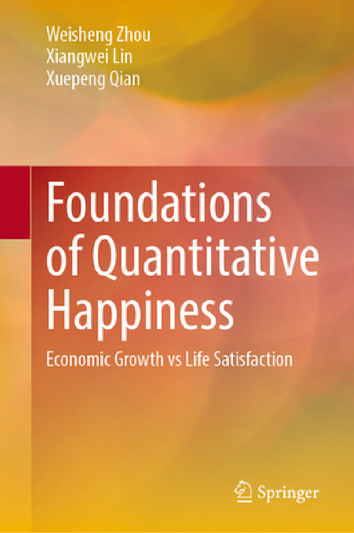 Foundations of Quantitative Happiness: Economic Growth Vs Life Satisfaction by Weisheng Zhou, Xiangwei Lin, Xuepeng Qian