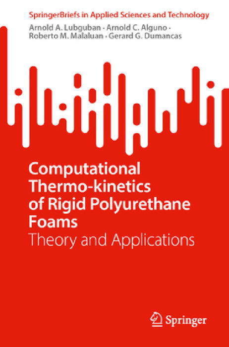 Computational Thermo-Kinetics of Rigid Polyurethane Foams: Theory and Applications by Arnold A. Lubguban, Arnold C. Alguno, Roberto M. Malaluan