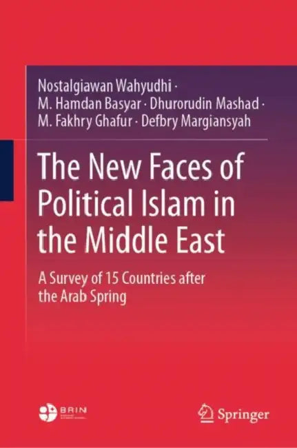 The New Faces of Political Islam in the Middle East: A Survey of 15 Countries After the Arab Spring by Nostalgiawan Wahyudhi