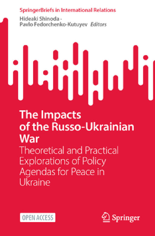 The Impacts of the Russo-Ukrainian War: Theoretical and Practical Explorations of Policy Agendas for Peace in Ukraine by Hideaki Shinoda, Pavlo Fedorchenko-Kutuyev