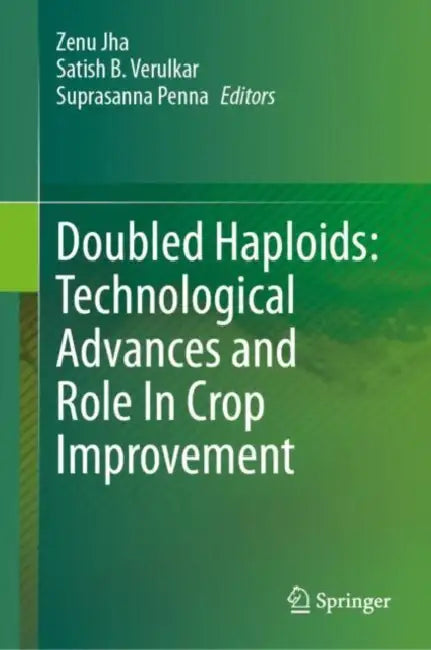 Doubled Haploids: Technological Advances and Role In Crop Improvement by Zenu Jha