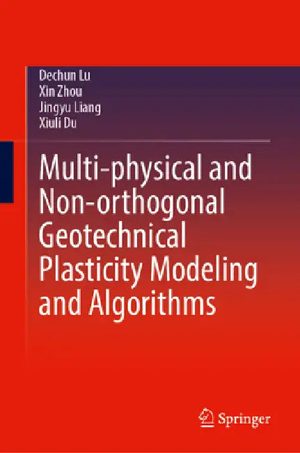 Multi-Physical and Non-Orthogonal Geotechnical Plasticity Modeling and Algorithms by Dechun Lu, Xin Zhou, Jingyu Liang