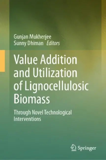 Value Addition and Utilization of Lignocellulosic Biomass: Through Novel Technological Interventions by Gunjan Mukherjee