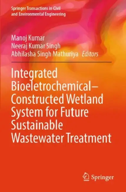 Integrated Bioeletrochemicalconstructed Wetland System For Future Sustainable Wastewater Treatment by Manoj Kumar