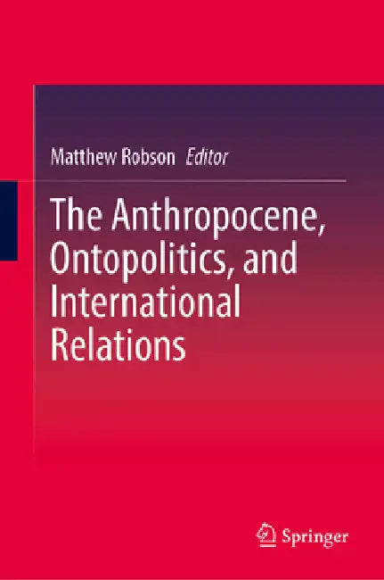 The Anthropocene, Ontopolitics, and International Relations by Matthew Robson