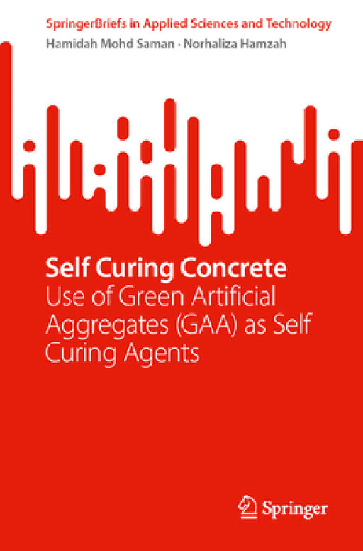 Self Curing Concrete: Use of Green Artificial Aggregates (Gaa) as Self Curing Agents by Hamidah Mohd Saman, Norhaliza Hamzah