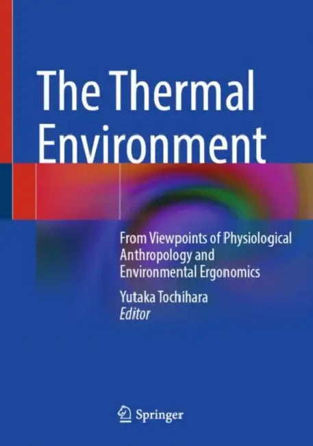 The Thermal Environment: From Viewpoints of Physiological Anthropology and Environmental Ergonomics by Yutaka Tochihara