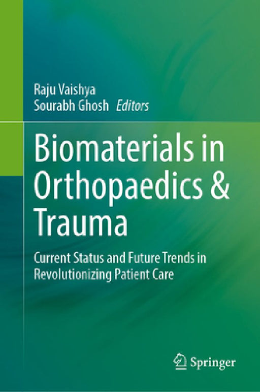 Biomaterials in Orthopaedics & Trauma: Current Status and Future Trends in Revolutionizing Patient Care by Raju Vaishya