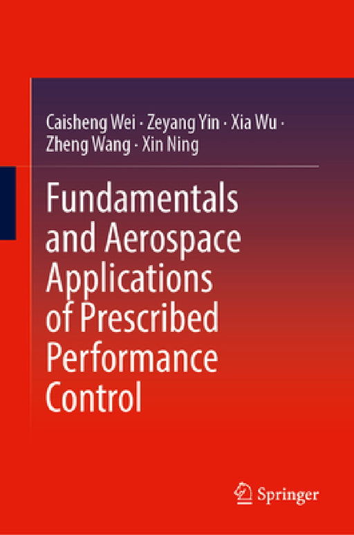 Fundamentals and Aerospace Applications of Prescribed Performance Control by Caisheng Wei, Zeyang Yin, Xia Wu