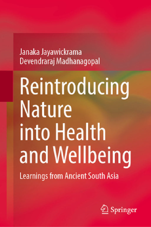Reintroducing Nature Into Health and Wellbeing: Learnings from Ancient South Asia by Janaka Jayawickrama, Devendraraj Madhanagopal