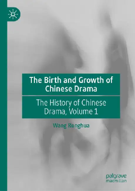 The Birth and Growth of Chinese Drama: The History of Chinese Drama, Volume 1 by Ronghua Wang