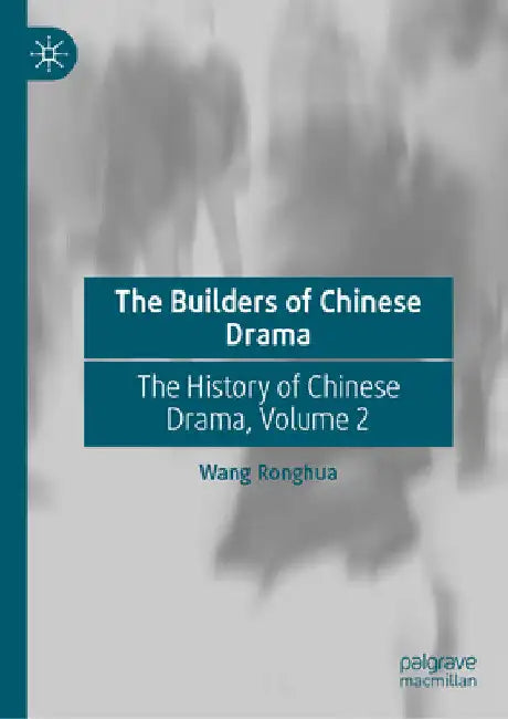 The Builders of Chinese Drama: The History of Chinese Drama, Volume 2 by Ronghua Wang
