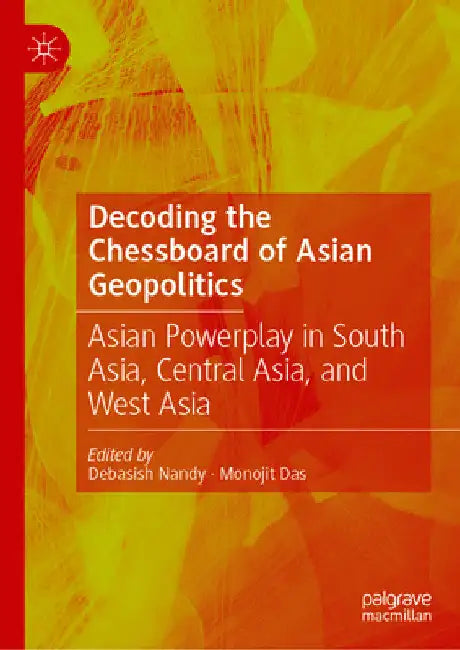 Decoding the Chessboard of Asian Geopolitics: Asian Powerplay in South Asia, Central Asia, and West Asia by Debasish Nandy