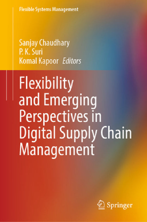 Flexibility and Emerging Perspectives in Digital Supply Chain Management by Sanjay Chaudhary, P. K. Suri, Komal Kapoor