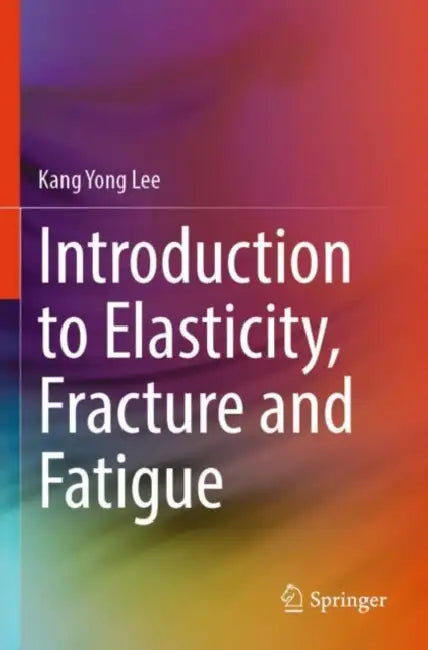 Introduction To Elasticity Fracture And Fatigue by Kang Yong Lee