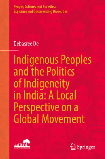 Indigenous Peoples and the Politics of Indigeneity in India: A Local Perspective on a Global Movement by Debasree de