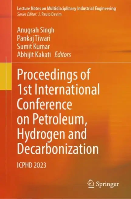 Proceedings of 1st International Conference on Petroleum, Hydrogen and Decarbonization: ICPHD 2023 by Anugrah Singh