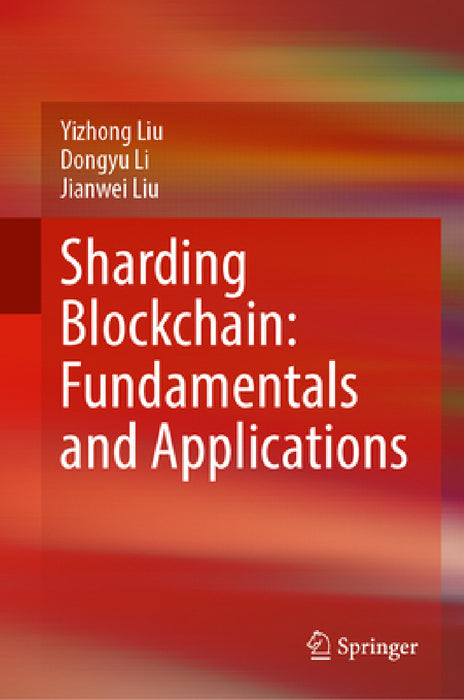 Sharding Blockchain: Fundamentals and Applications by Yizhong Liu, Dongyu Li, Jianwei Liu