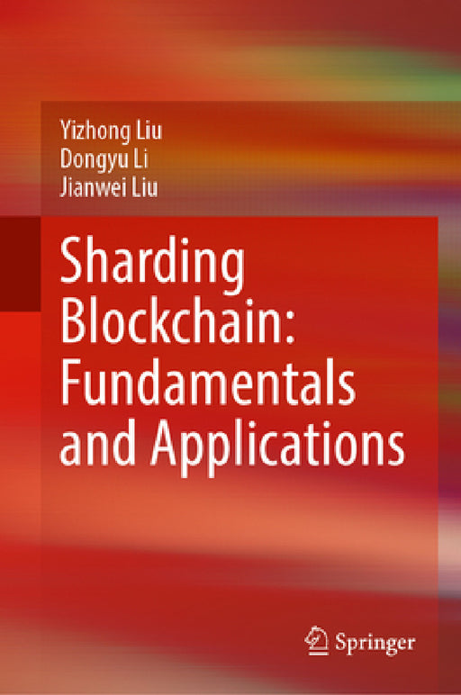 Sharding Blockchain: Fundamentals and Applications by Yizhong Liu, Dongyu Li, Jianwei Liu