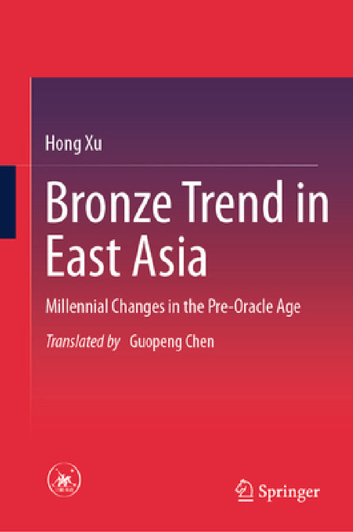 Bronze Trend in East Asia: Millennial Changes in the Pre-Oracle Age by Hong Xu, Guo Peng Chen