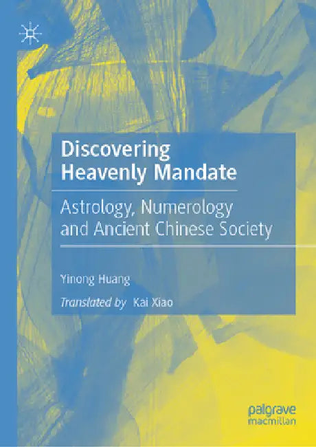 Discovering Heavenly Mandate: Astrology, Numerology and Ancient Chinese Society by Yi-Long Huang, Kai Xiao