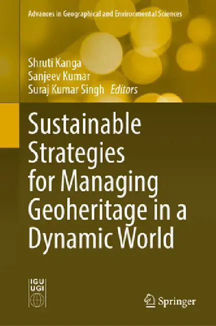 Sustainable Strategies for Managing Geoheritage in a Dynamic World by Shruti Kanga, Sanjeev Kumar, Suraj Kumar Singh
