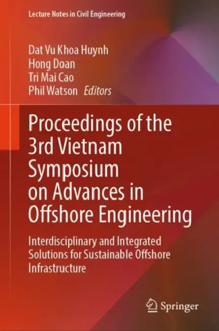 Proceedings of the 3rd Vietnam Symposium on Advances in Offshore Engineering: Interdisciplinary and Integrated Solutions for Sustainable Offshore Infrastructure by Dat Vu Khoa Huynh