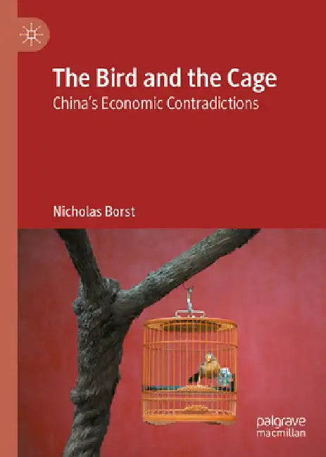 The Bird and the Cage: China's Economic Contradictions by Nicholas Borst