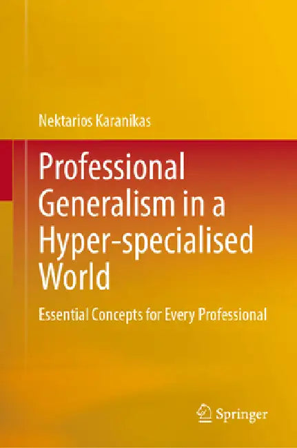 Professional Generalism in a Hyper-Specialised World: Essential Concepts for Every Professional by Nektarios Karanikas