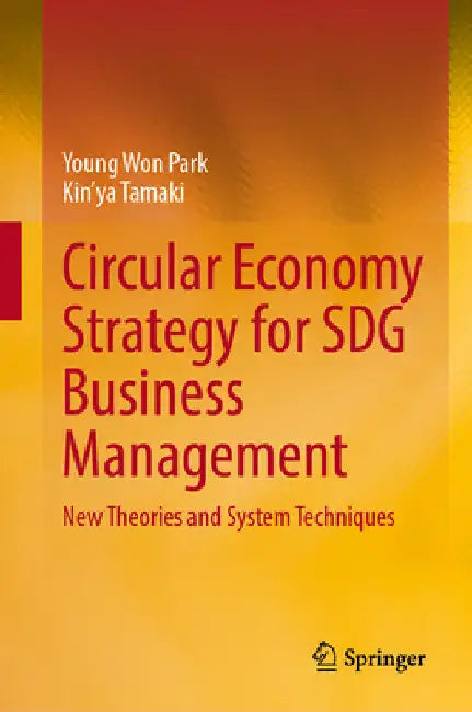 Circular Economy Strategy for Sdg Business Management: New Theories and System Techniques by Young Won Park