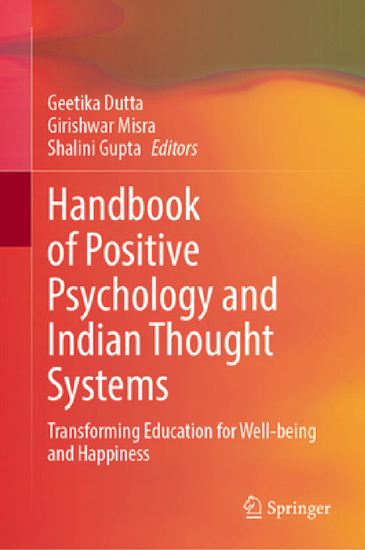 Handbook of Positive Psychology and Indian Thought Systems: Transforming Education for Well-Being and Happiness by Geetika Dutta, Girishwar Misra, Shalini Gupta