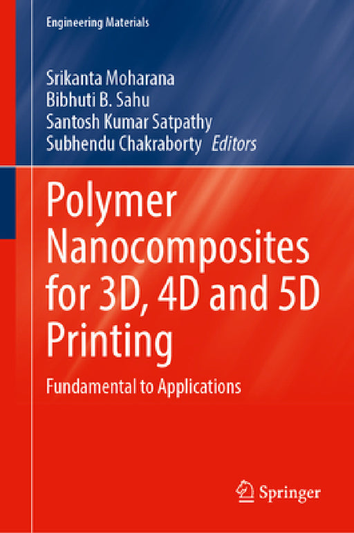 Polymer Nanocomposites for 3d, 4D and 5d Printing: Fundamental to Applications by Srikanta Moharana, Bibhuti B. Sahu, Santosh Kumar Satpathy