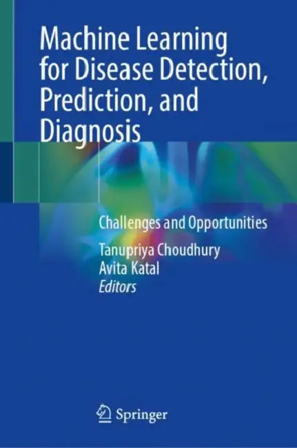 Machine Learning for Disease Detection, Prediction, and Diagnosis: Challenges and Opportunities by Tanupriya Choudhury