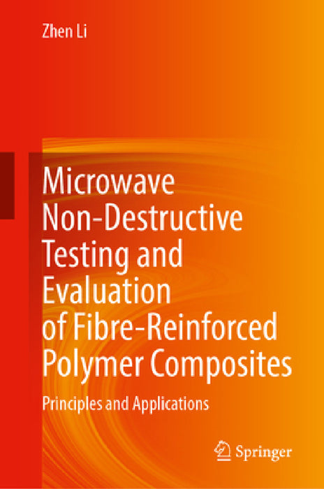 Microwave Non-Destructive Testing and Evaluation of Fibre-Reinforced Polymer Composites: Principles and Applications by Zhen Li