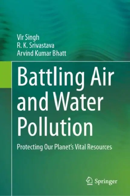 Battling Air and Water Pollution: Protecting Our Planet's Vital Resources by Vir Singh