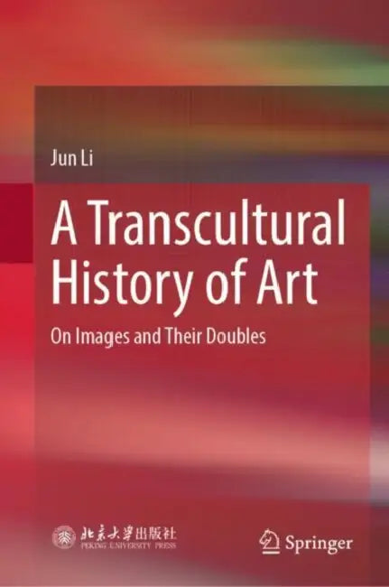 A Transcultural History of Art: On Images and Their Doubles by Jun Li